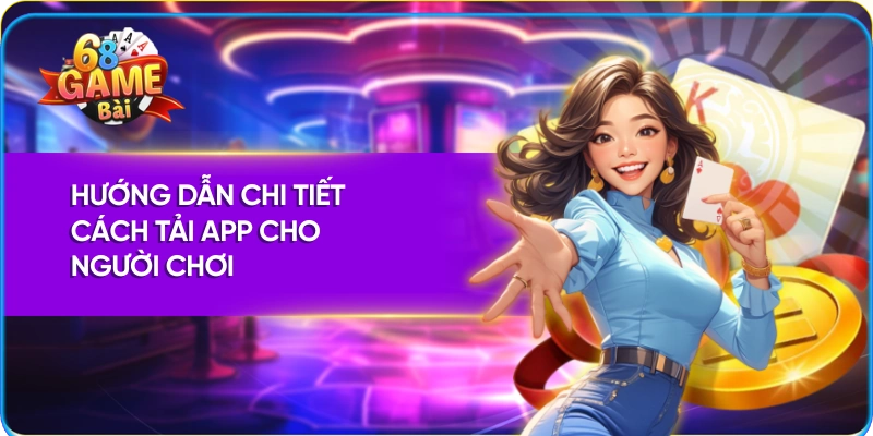 Hướng dẫn chi tiết cách tải app 68 game bài cho người chơi